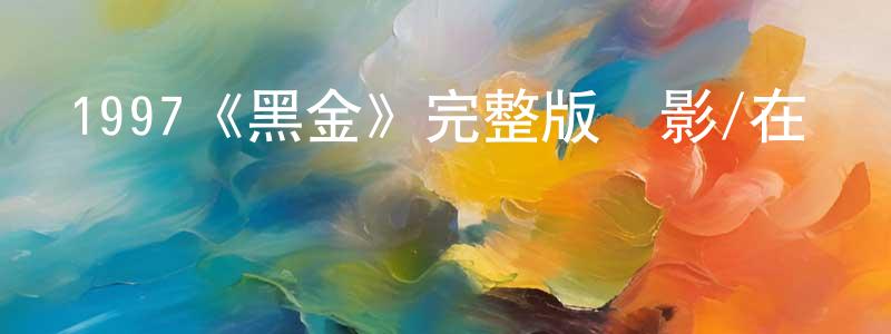 陳波意的網絡影視資源,1997《黑金》完整版電影/在線觀看/百度云-美劇天堂